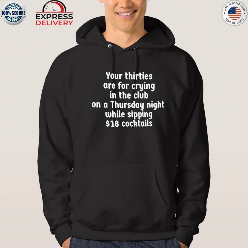 Your Thirties Are For Crying In The Club On A Thursday Night While Sipping 18 Cocktails Shirt