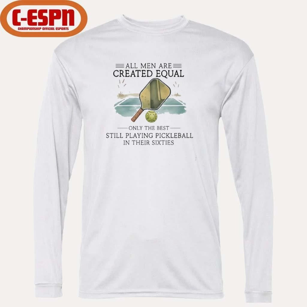 All Men Are Created Equal, Only The Best Still Playing Pickleball In Their Sixties T-Shirt
