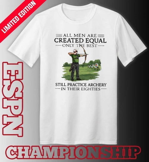 All Men Are Created Equal Only The Best Still Practice Archery In Their Eighties Shirt