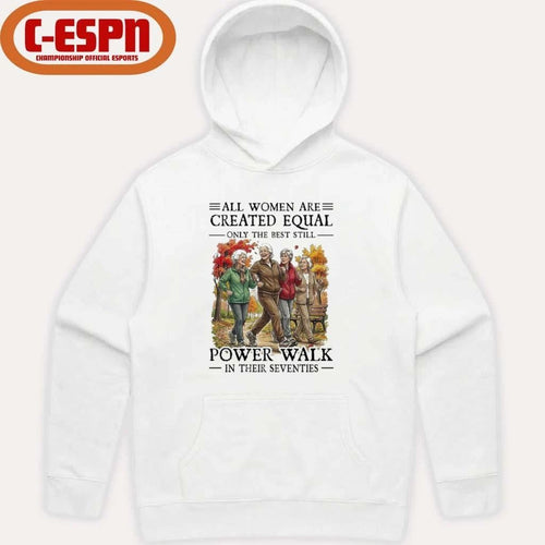 All Women Are Created Equal Only The Best Still Power Walk In Their Seventies Shirt