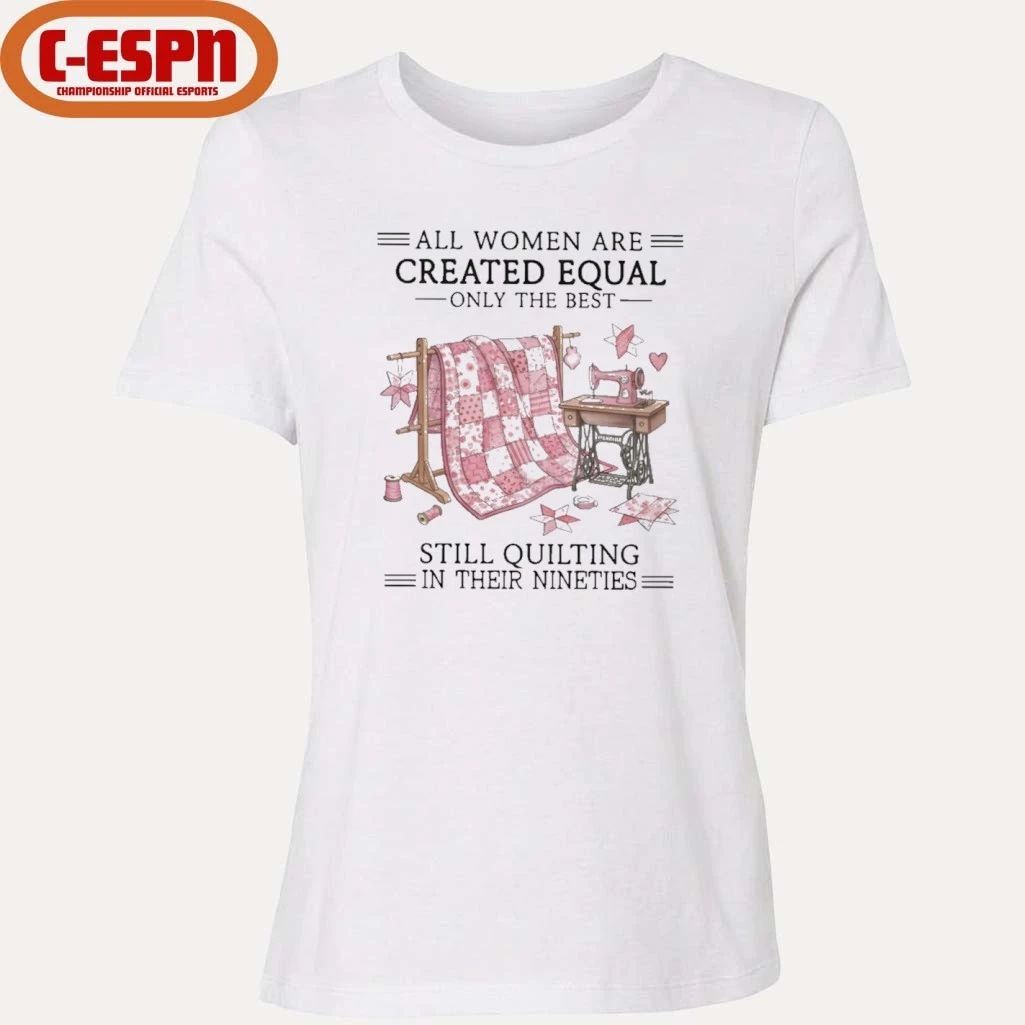 All Women Are Created Equal Only The Best Still Quilting In Their Nineties Shirt