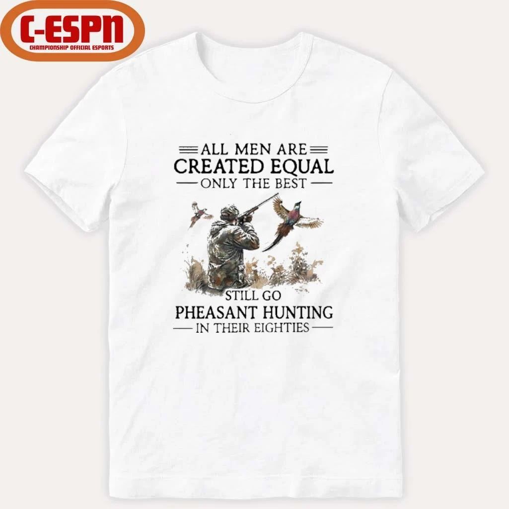 All Men Are Created Equal Only The Best Still Go Pheasant Hunting In Their 80s Shirt