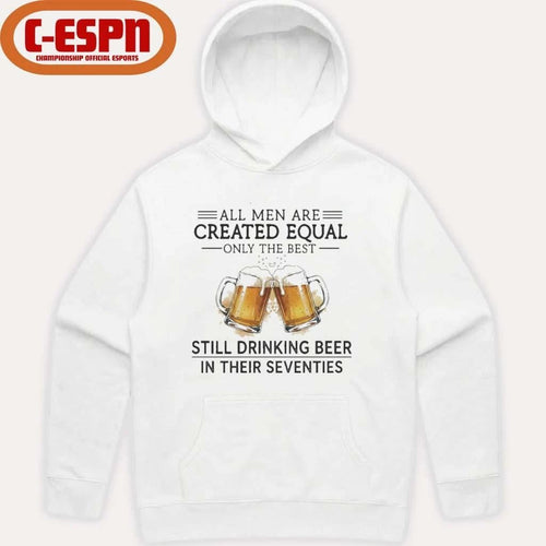 All Men Are Created Equal Only The Best Still Drinking Beer In Their Seventies Shirt