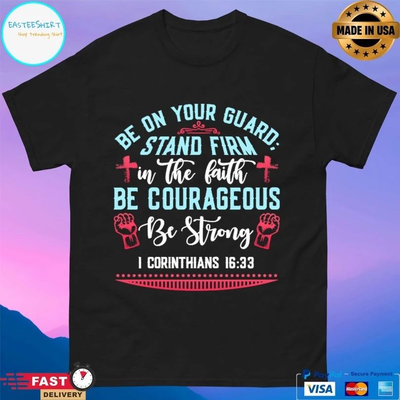 Be On Your Guard Stand Firm In The Faith Be Courageous Be Strong I Corinthians 16 33 T-shirt