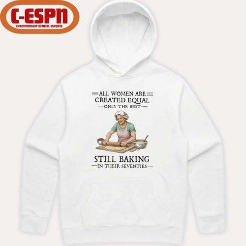 All Women Are Created Equal Only The Best Still Baking In Their Seventies Shirt