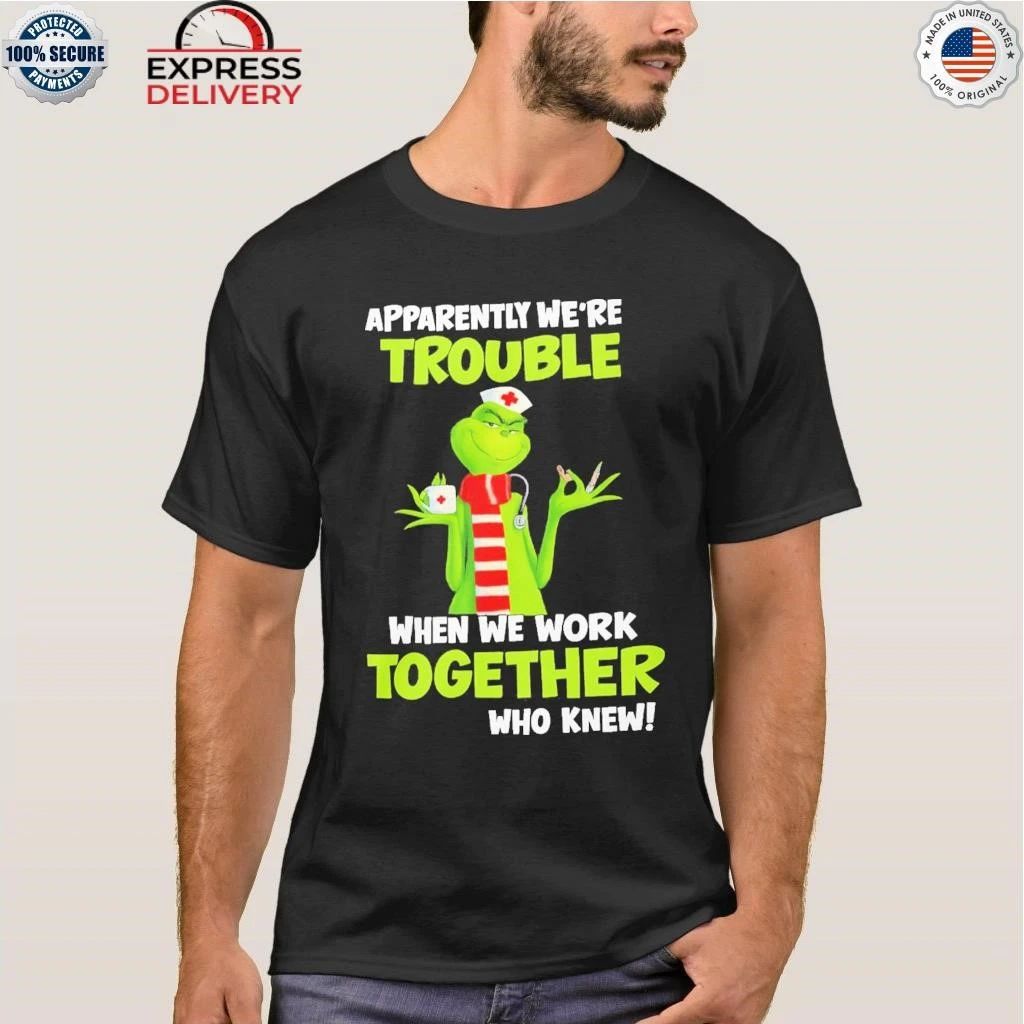Grinch Nurse Apparently We’re Trouble Together Who Knew Shirt