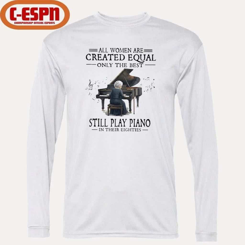 All Women Are Created Equal Only The Best Still Play Piano In Their Eighties shirt