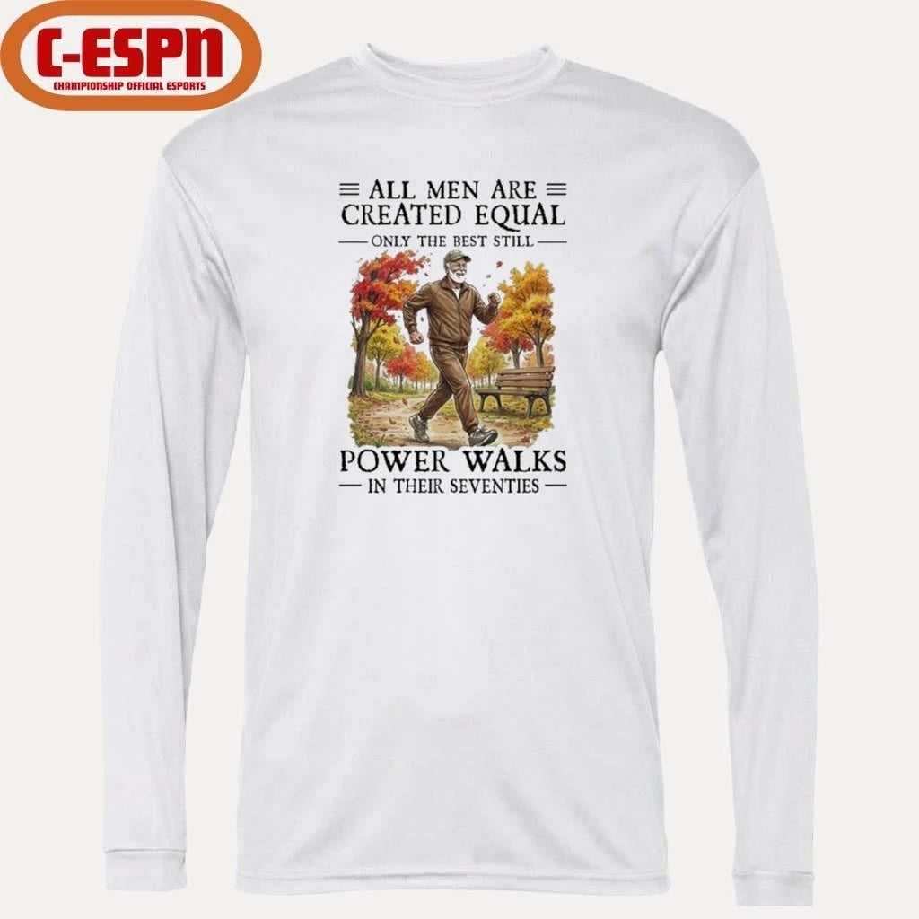All Men Are Created Equal Only The Best Still Power Walks In Their Seventies Shirt