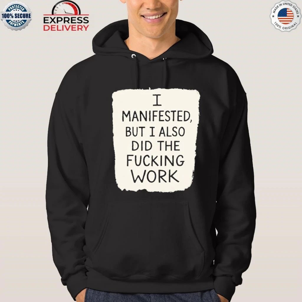 I Manifested But I Also Did The Fucking Work Shirt
