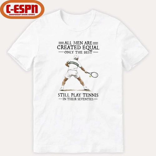 All Men Are Created Equal Only The Best Still Play Tennis In Their Seventies Shirt