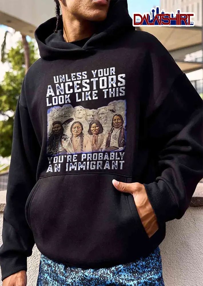 Unless Your Ancestors Look Like This Youre Probably An Immigrant Native American Chiefs Mount Rushmore shirt