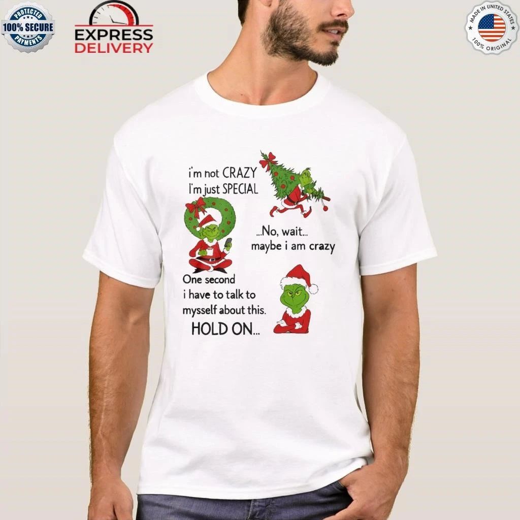 Grinch Im Not Crazy Im Just Special No Wait Maybe I Am Crazy Christmas Shirt