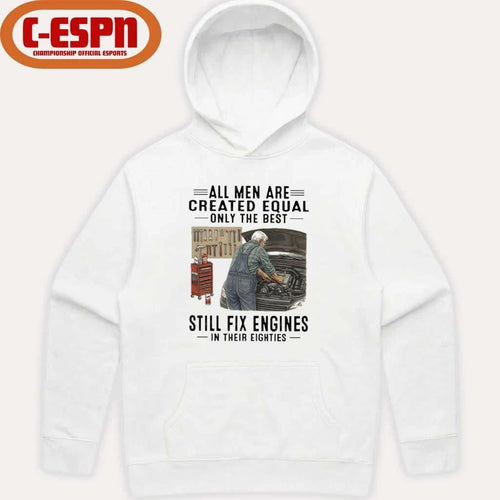 All Men Are Created Equal Only The Best Still Fix Engines In Their Eighties Shirt