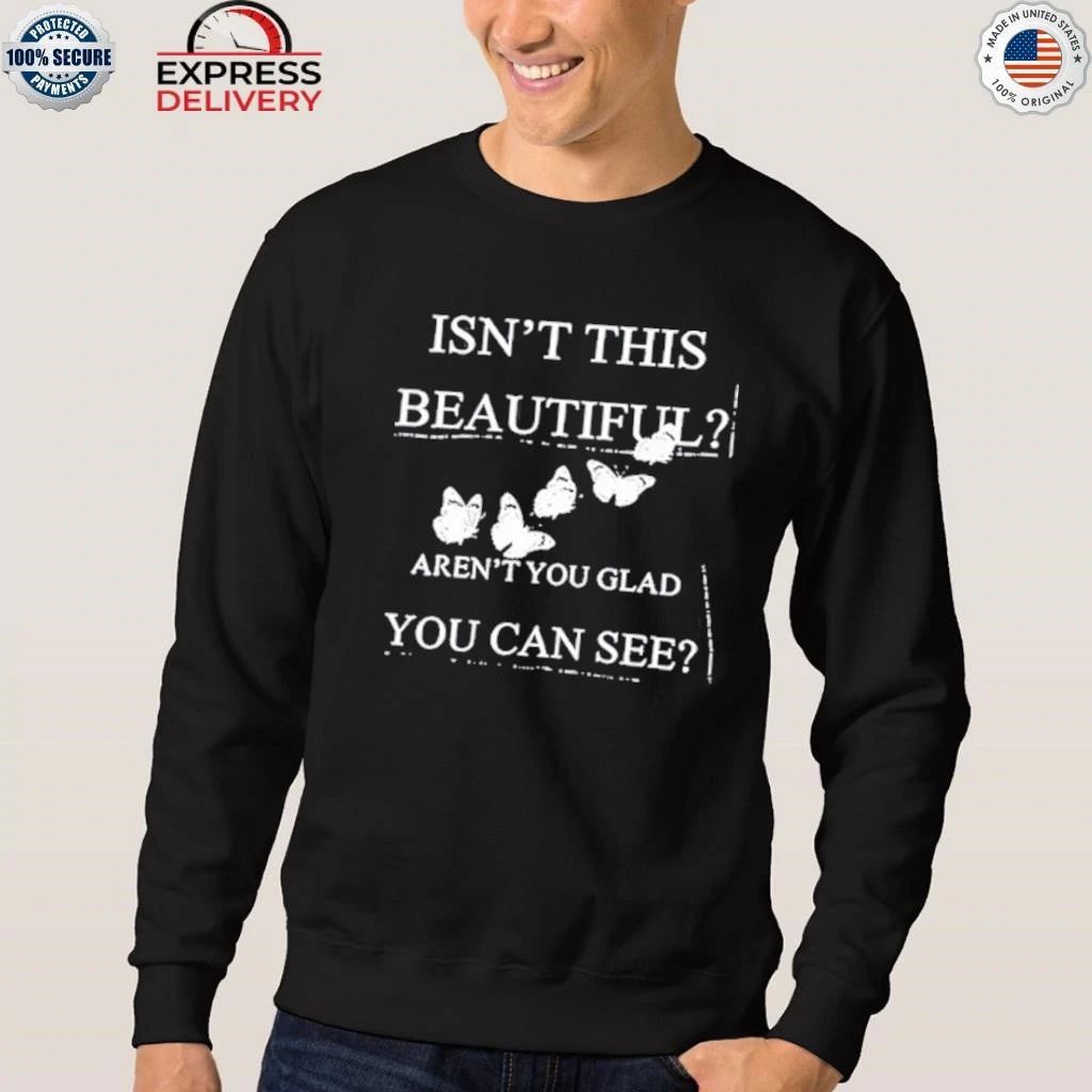 Isn’t This Beautiful Aren’t You Glad You Can See Shirt