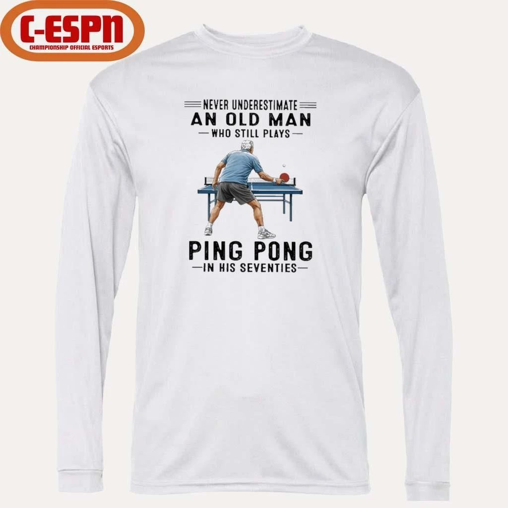 Never Underestimate An Old Man Who Still Plays Ping Pong In His Seventies Shirt