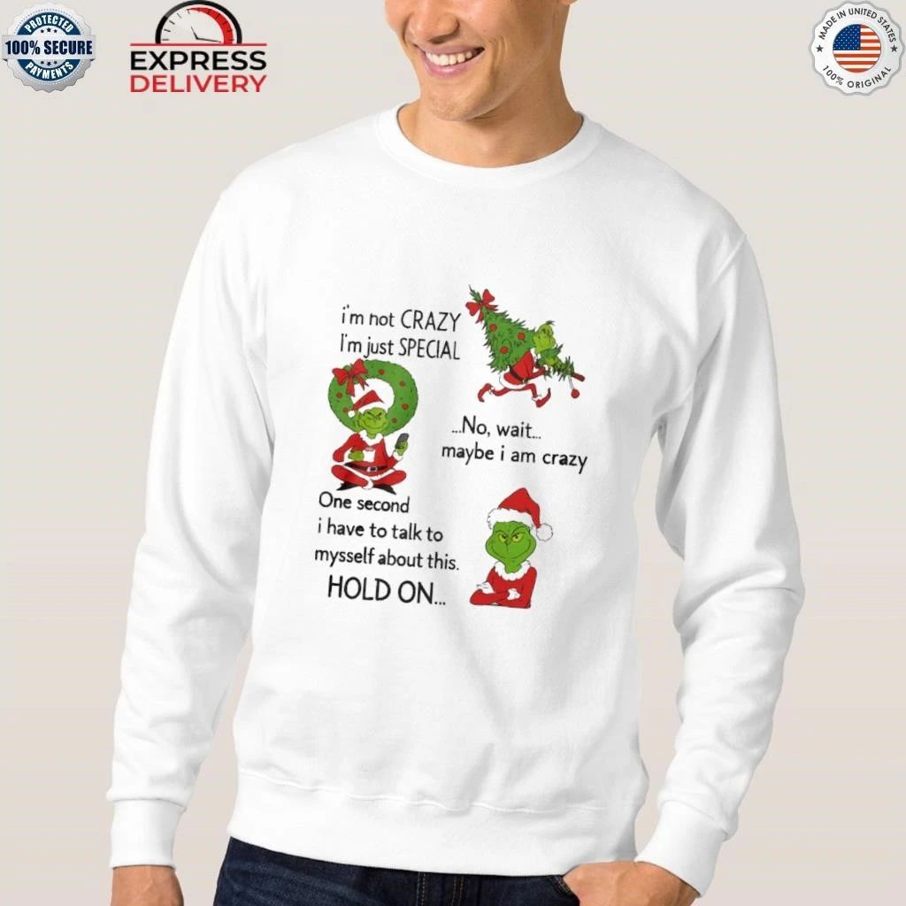 Grinch Im Not Crazy Im Just Special No Wait Maybe I Am Crazy Christmas Shirt