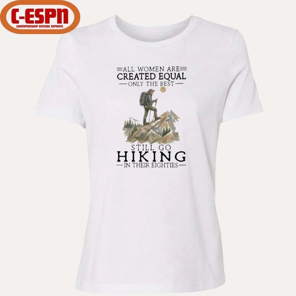 All Women Are Created Equal Only The Best Still Go Hiking In Their Eighties Shirt