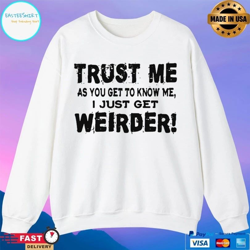 Trust Me As You Get To Know Me I Just Get Weirder T-shirt