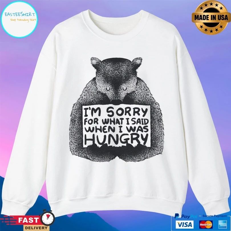 I’m Sorry For What I Said When I Was Hungry T-shirt