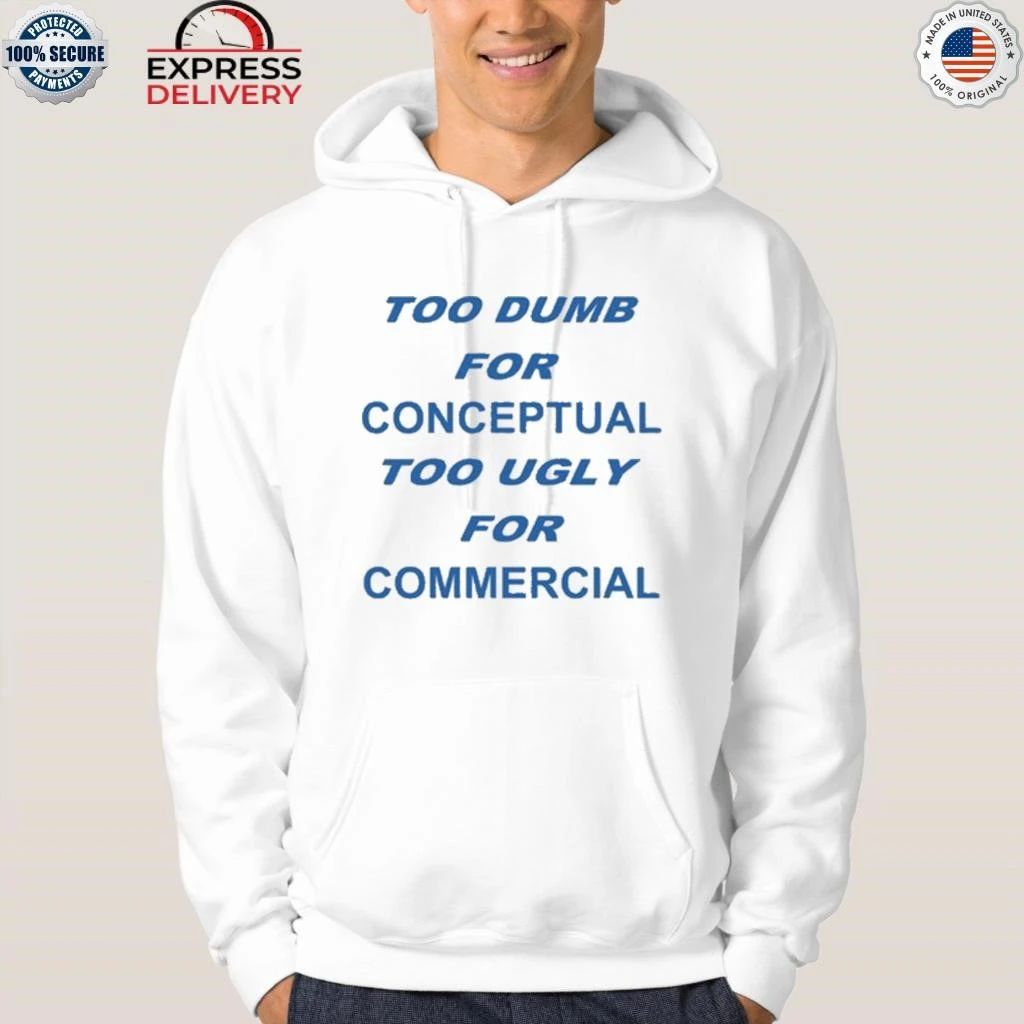 Too Dumb For Conceptual Tod Ugly For Commercial Shirt