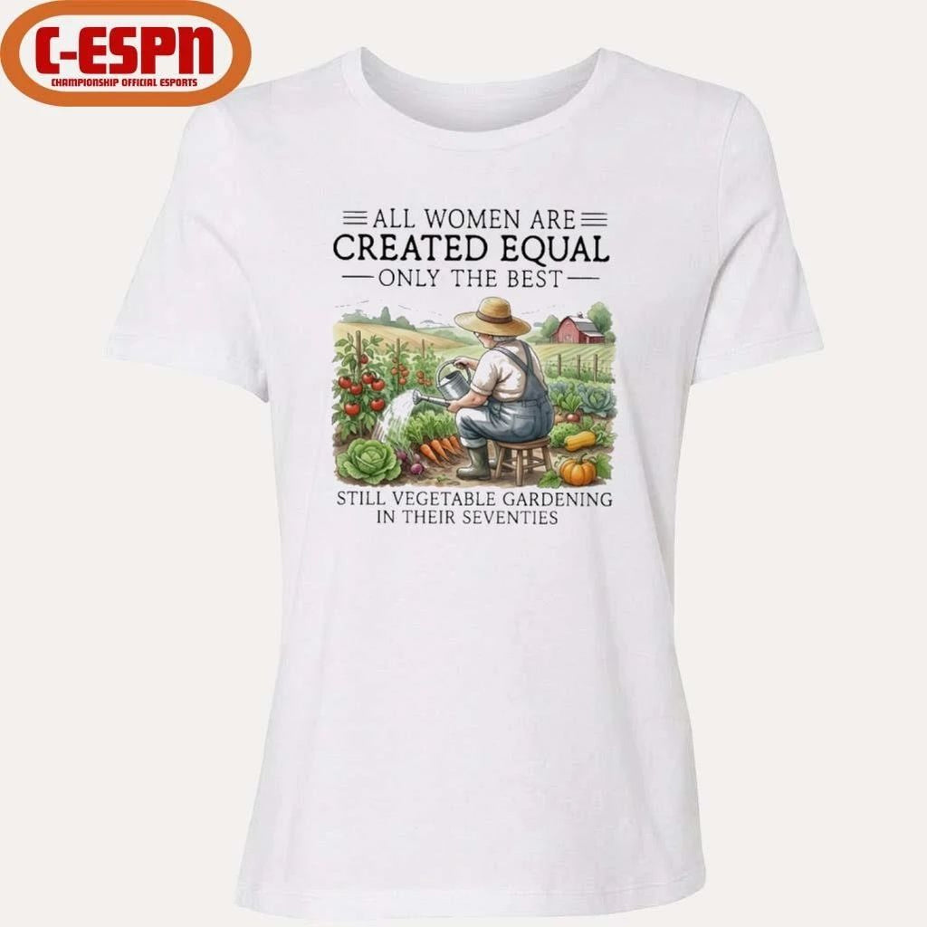 All Women Are Created Equal Only The Best Still Vegetable Gardening In Their Seventies Shirt
