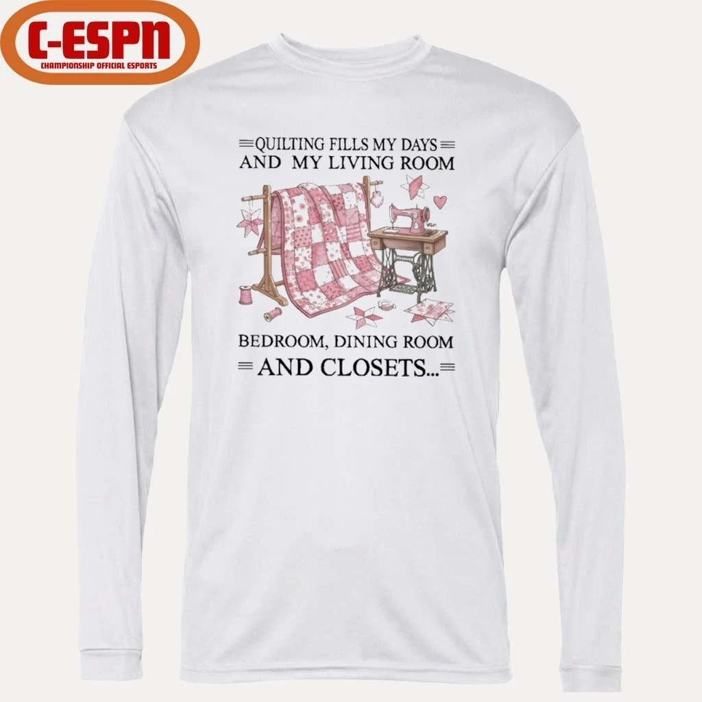 Quilting Fills My Days And My Living Room, Bedroom, Dining Room And Closets Shirt