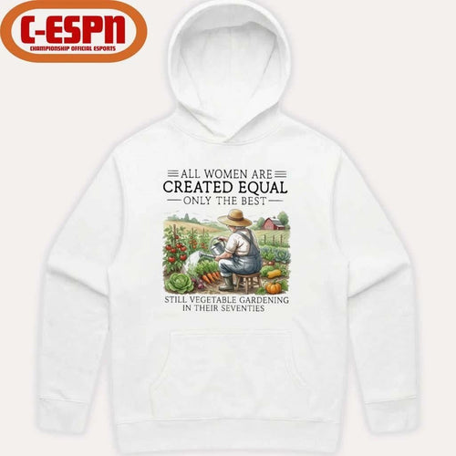 All Women Are Created Equal Only The Best Still Vegetable Gardening In Their Seventies Shirt