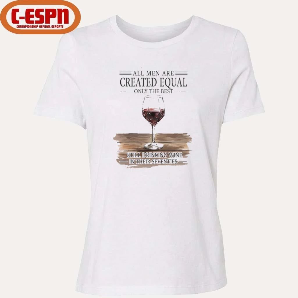 All Men Are Created Equal Only The Best Still Drinking Wine In Their Seventies Shirt
