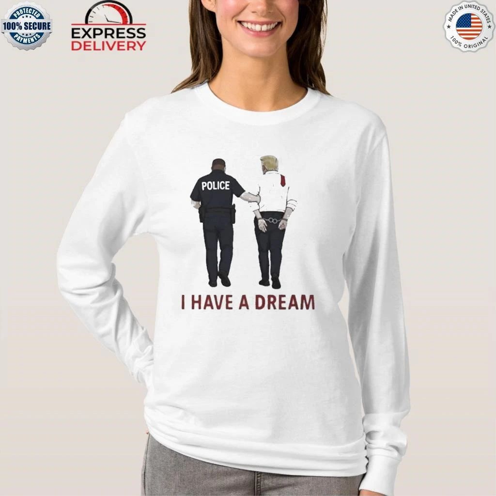 I Have A Dream Donald Trump In Police Custody Shirt