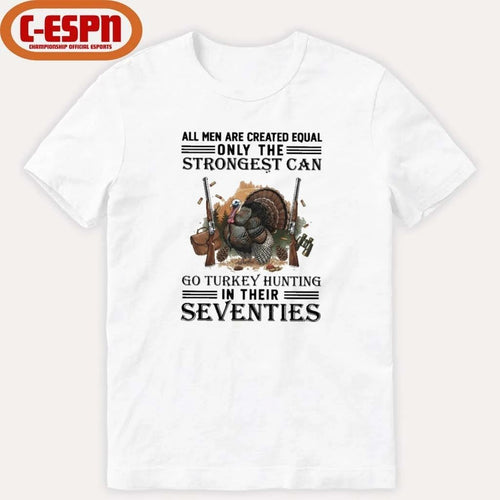 All Men Are Equal Only The Strongest Can Go Turkey Hunting In Their Seventies Shirt