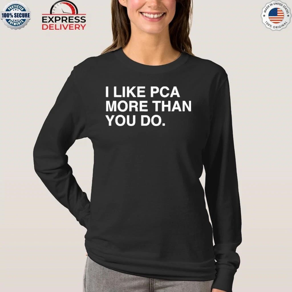 I Like PCA More Than You Do Shirt