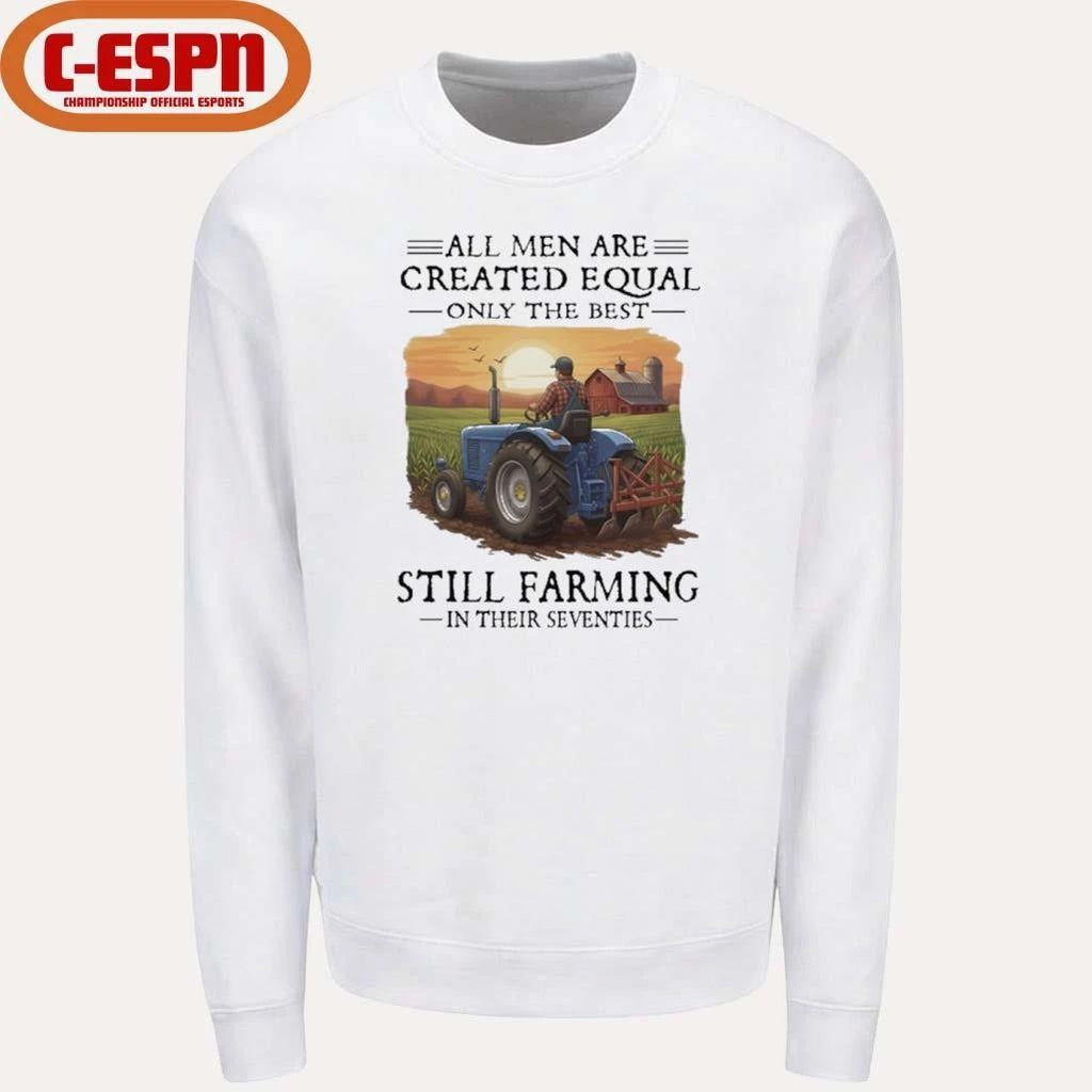 All Men Are Created Equal Only The Best Still Farming In Their Seventies Shirt