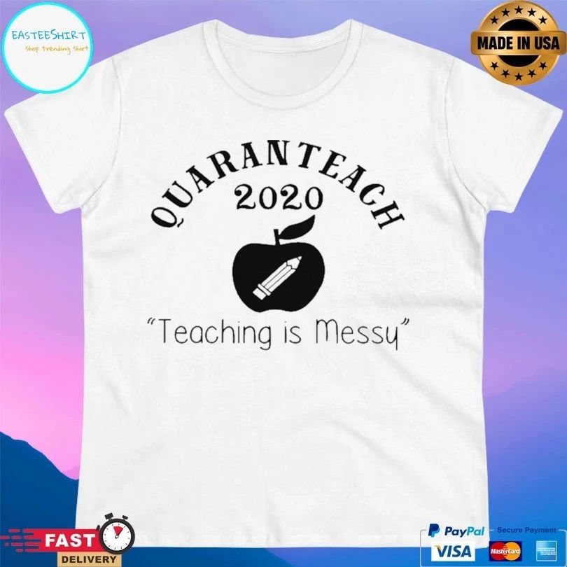 Quaranteach 2020 Teaching Is Messy T-shirt