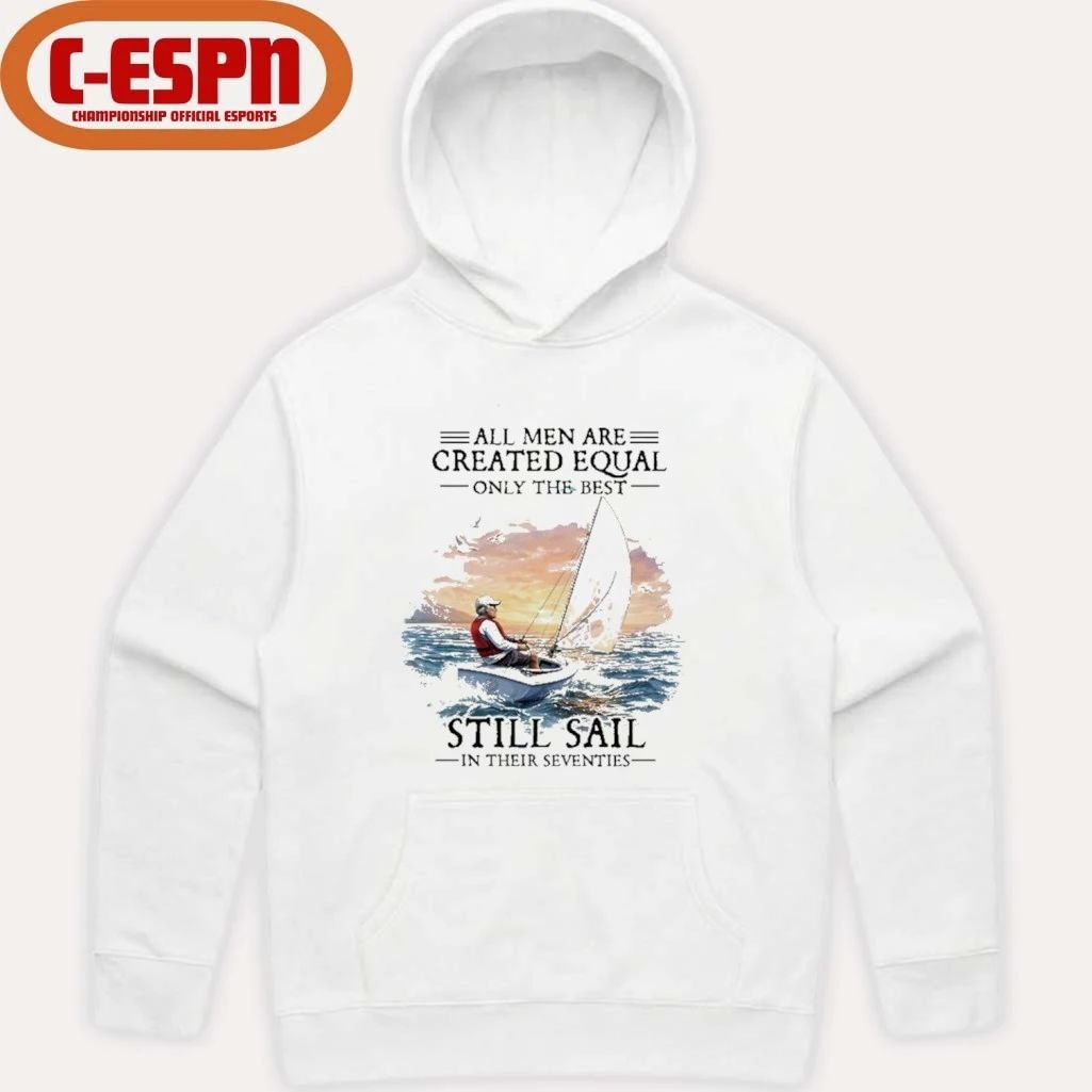 All Men Are Created Equal The Best Still Sail In Their Seventies Shirt