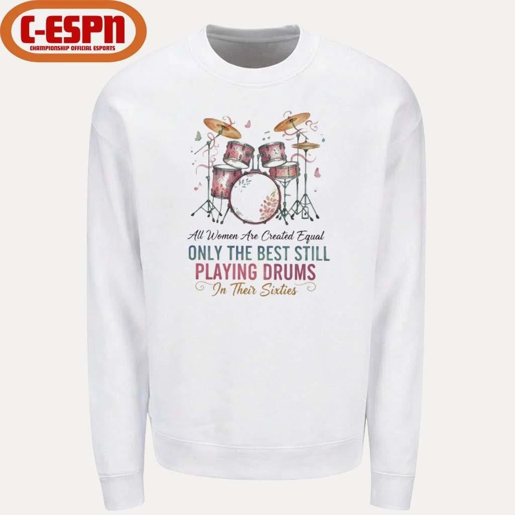 All Women Are Created Equal Only The Best Still Playing Drums In Their Sixties Shirt
