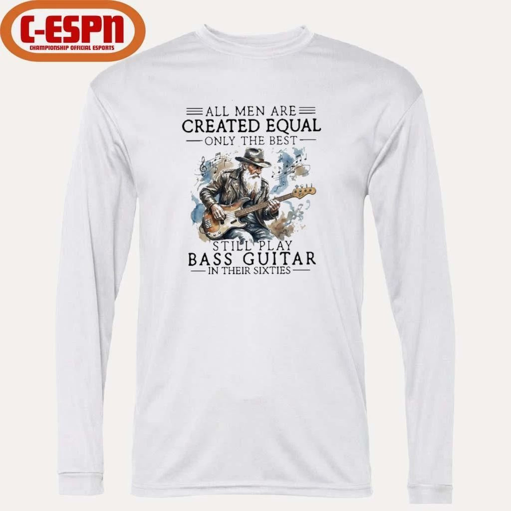 Grandpa All Men Are Created Equal, Only The Best Still Play Bass Guitar In Their Sixties Shirt