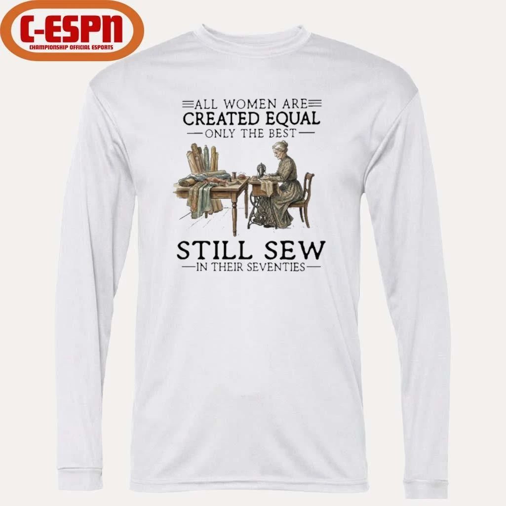 All Women Are Created Equal Only The Best Still Sew In Their Seventies Shirt