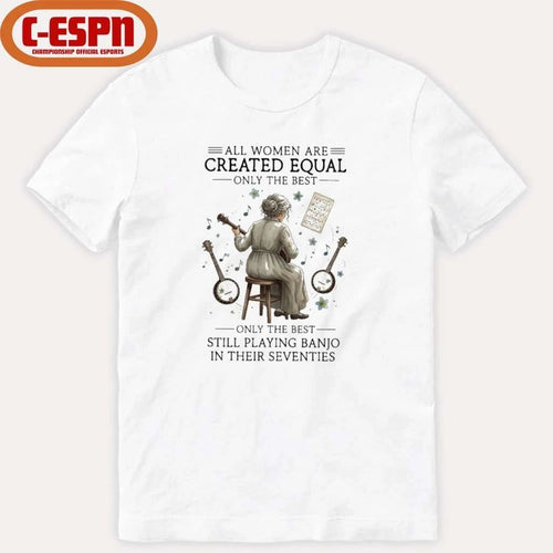 All Women Are Created Equal Only The Best Still Playing Banjo In Their Seventies Shirt