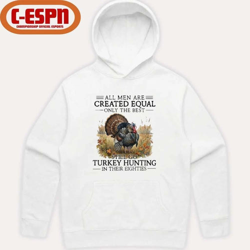 All Men Are Created Equal Only The Best Still Go Turkey Hunting In Their Eighties T-Shirt