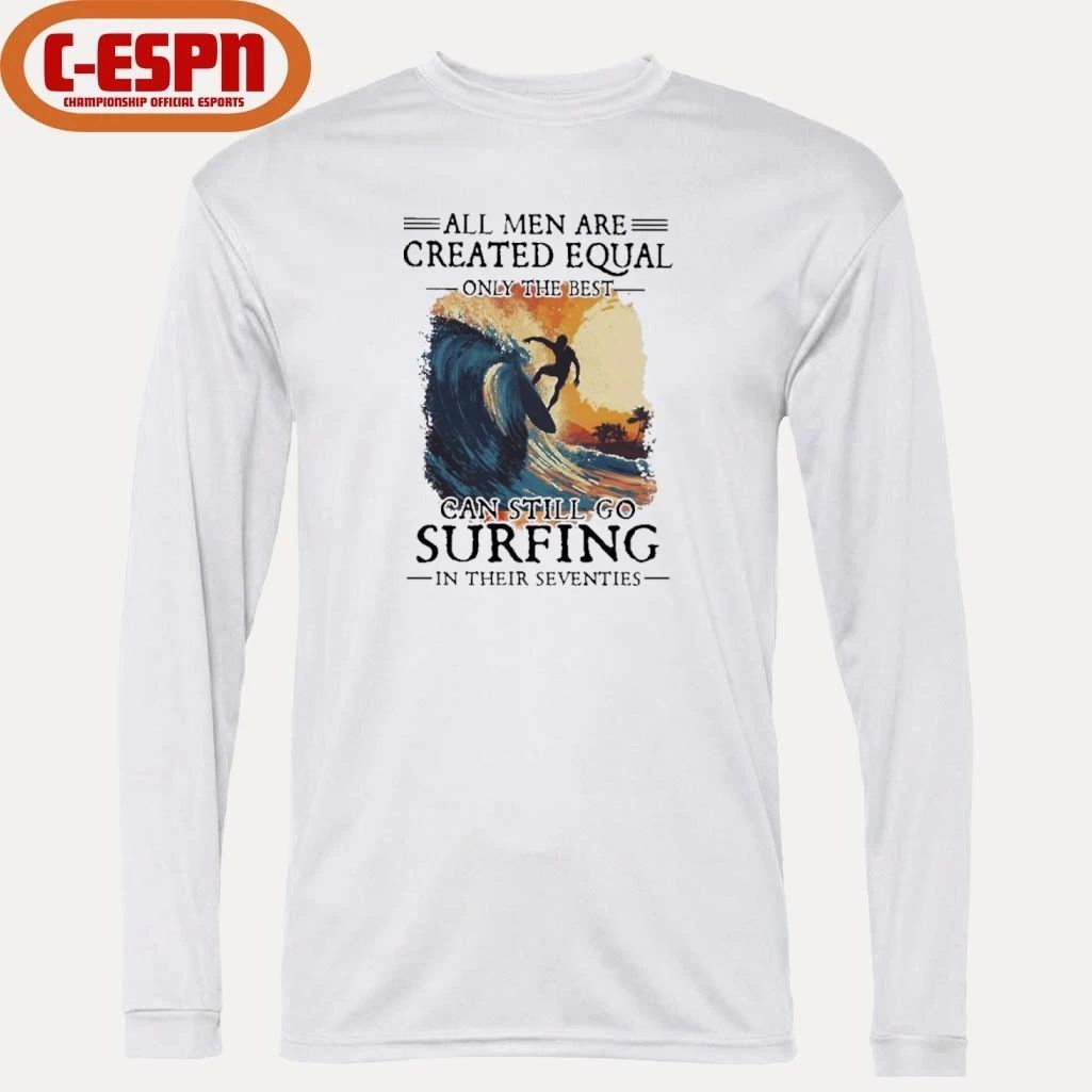 All Men Are Created Equal Only The Best Can Still Go Surfing In Their Seventies shirt