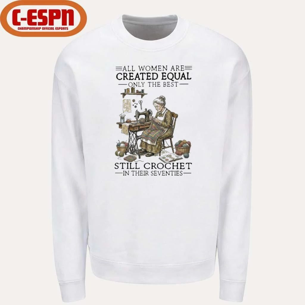 All Women Are Created Equal Only The Best Still Still Crochet In Their Seventies Shirt