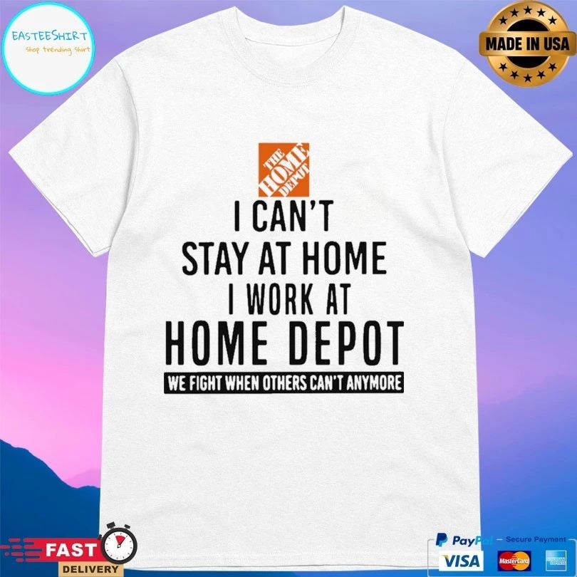 I Can’t Stay At Home I Work At Home Depot We Fight When Others Can’t Anymore T-shirt