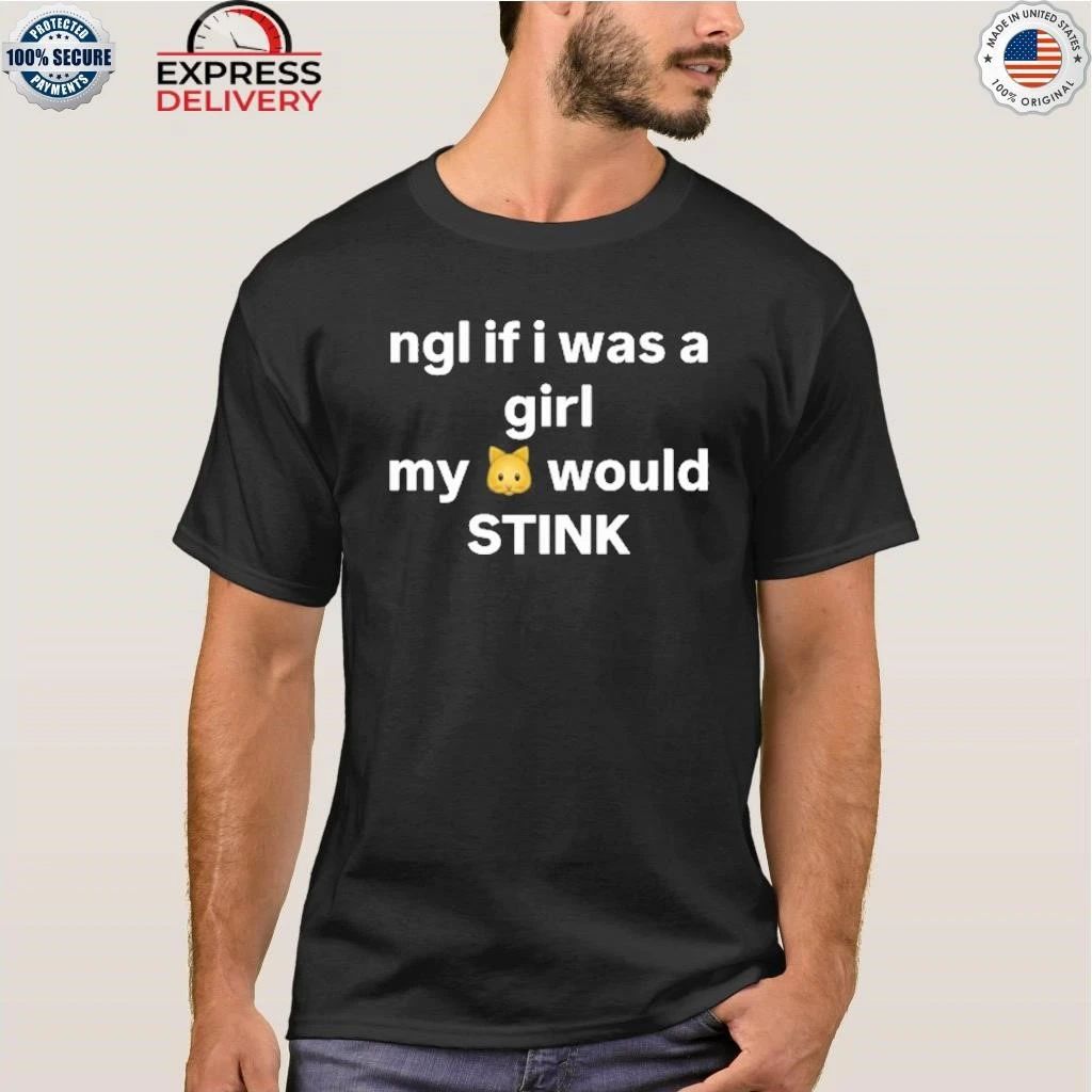 Ngl If I Was A Girl My Would Stink Shirt