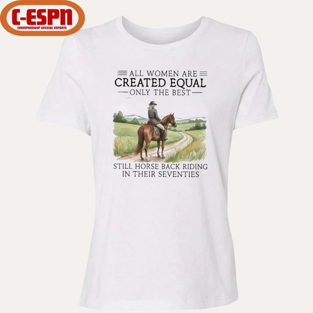 All Women Are Created Equal Only The Best Still Horse Back Riding In Their Seventies Shirt