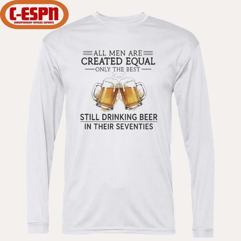 All Men Are Created Equal Only The Best Still Drinking Beer In Their Seventies Shirt