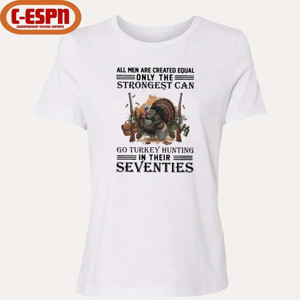 All Men Are Equal Only The Strongest Can Go Turkey Hunting In Their Seventies Shirt