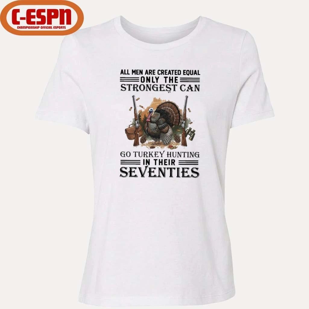All Men Are Equal Only The Strongest Can Go Turkey Hunting In Their Seventies Shirt