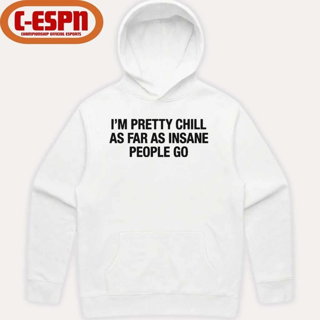 I’m Pretty Chill As Far As Insane People Go Shirt