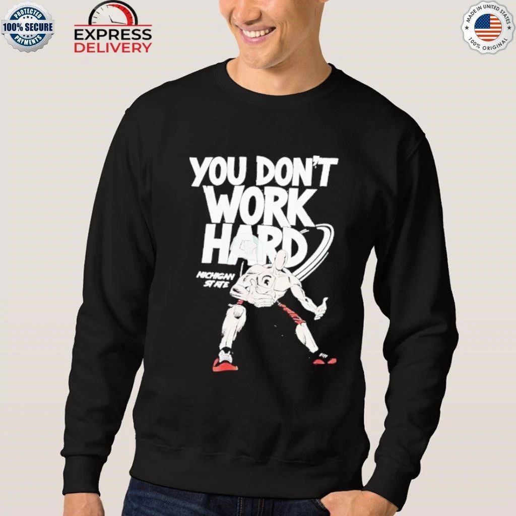 2025 Michigan State You Don’t Work Hard Shirt