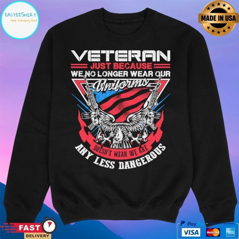 Veteran Just Because We No Longer Wear Our Uniforms Doesn’t Mean We Are Any Less Dangerous T-shirt